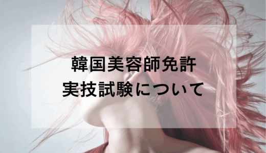 韓国の美容師免許・実技試験について