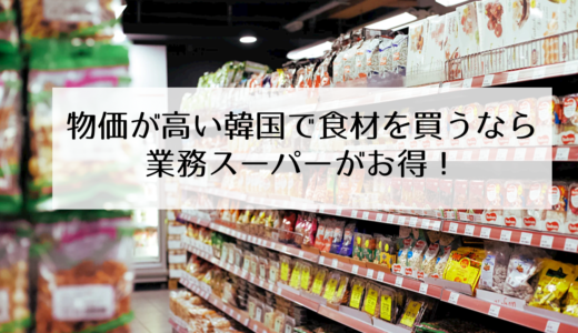 韓国で食材をまとめ買いするなら、業務スーパー（食材卸売マート）がお得！