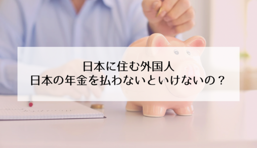 外国人でも日本の年金を払わないといけないの？【国際結婚をして日本に住む場合】