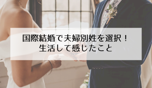 国際結婚した場合の名字について！夫婦別姓にして良かったことや困ったこと。