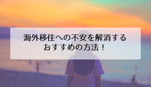 海外移住の不安をなくすには？簡単にできる解決法【おすすめ７選】