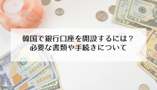 韓国で銀行口座を作るには？口座開設に必要な書類や受付でやるべきこと