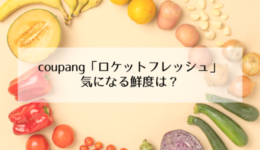 翌朝配達のcoupang（クーパン）『ロケットフレッシュ』を注文！気になる鮮度は？
