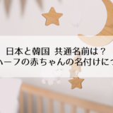 日韓ハーフの子供の名付け方！日本と韓国で共通の名前は？