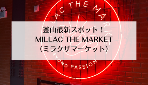 釜山の新スポット！「MILLAC THE MARKET（ミラクザマーケット）」を紹介