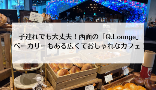 子連れでも行ける西面のカフェ「Q.Lounge」ベーカリーもおすすめ！
