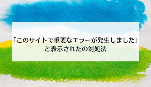 ワードプレスで「このサイトで重要なエラーが発生しました」と表示された時の対処法
