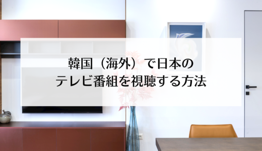 韓国（海外）で日本のテレビ番組を見る方法
