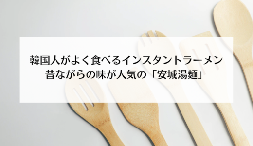 韓国人に人気のインスタントラーメン「安城湯麵（アンソンタンミョン）」って？