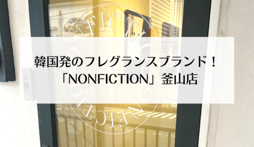 日本でも話題の韓国発の人気フレグランスブランド！「NONFICTION（ノンフィクション）」釜山店を紹介！