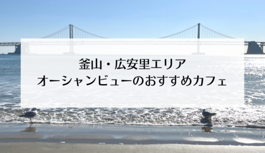 ［釜山・広安里］目の前に海が一望できる広安里のおすすめ人気カフェ