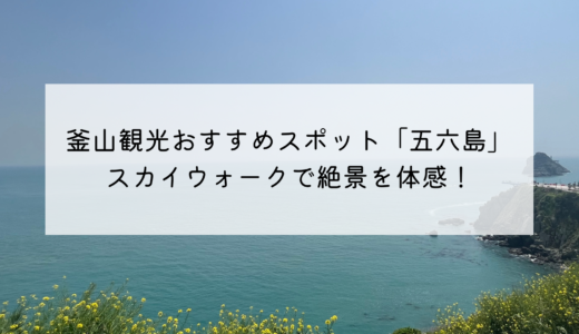 釜山のおすすめ観光スポット「五六島（オリュクド）」スカイウォークへの行き方と魅力を紹介！