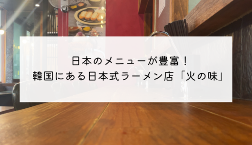 日本のメニューが豊富！韓国の日本式ラーメン屋さん「火の味」