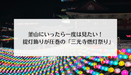 韓国・釜山に行ったらぜひ訪れたい！お釈迦様の誕生日に開かれる「三光寺燃灯祭り」