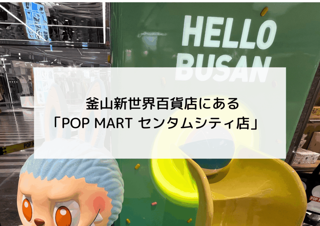 釜山！新世界百貨店にある「POP MART（ポップマート）センタムシティ店
