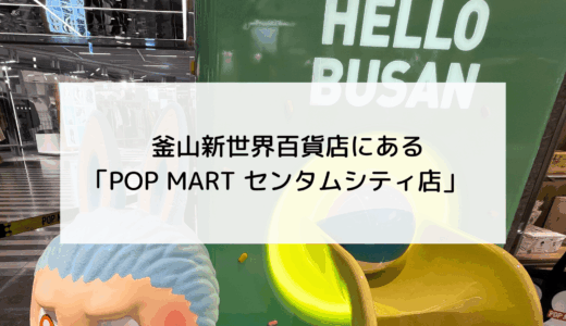 釜山！新世界百貨店にある「POP MART（ポップマート）センタムシティ店」かわいいフィギュアの展示も！