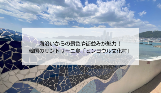 韓国のサントリーニ！と呼ばれる釜山の観光名所、影島（ヨンド）の白瀬文化村（ヒンヨウル文化村）を紹介